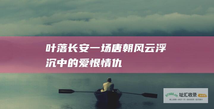 叶落长安 一场唐朝风云浮沉中的爱恨情仇
