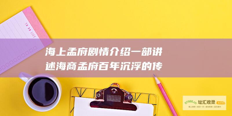 海上孟府剧情介绍一部讲述海商孟府百年沉浮的传