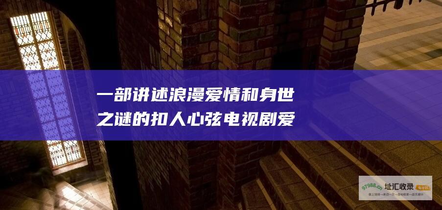 一部讲述浪漫爱情和身世之谜的扣人心弦电视剧爱