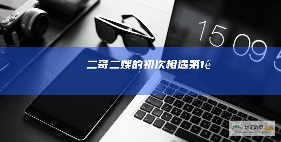 二哥二嫂的初次相遇 第1集
