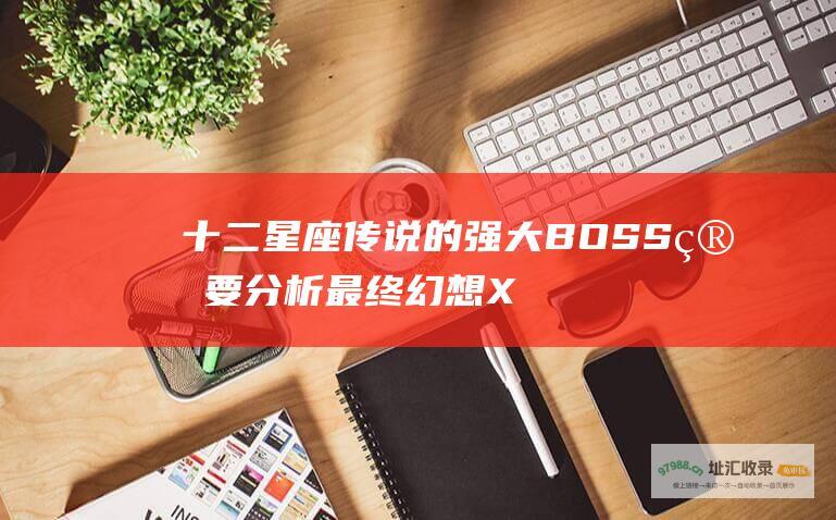 十二星座传说的强大BOSS简要分析最终幻想X