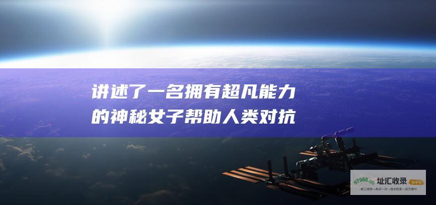 讲述了一名拥有超凡能力的神秘女子帮助人类对抗