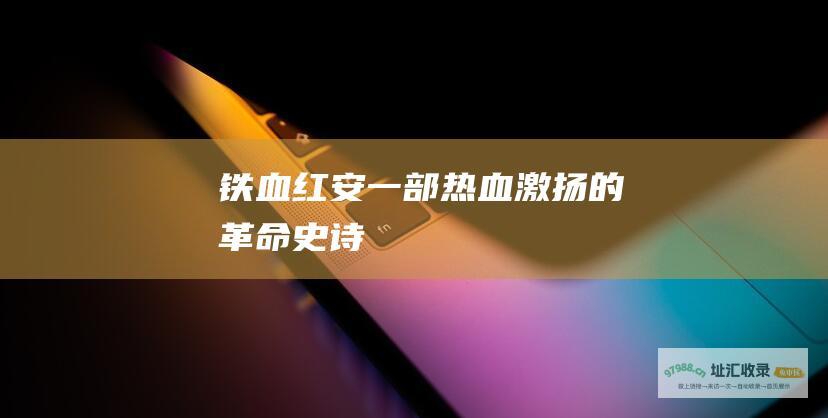 铁血红安 一部热血激扬的革命史诗