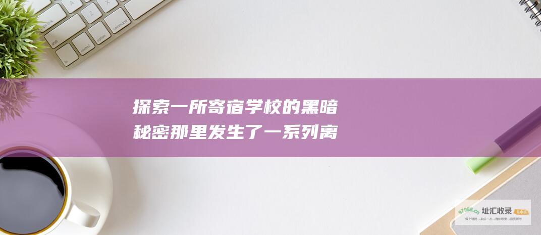 探索一所寄宿学校的黑暗秘密那里发生了一系列离