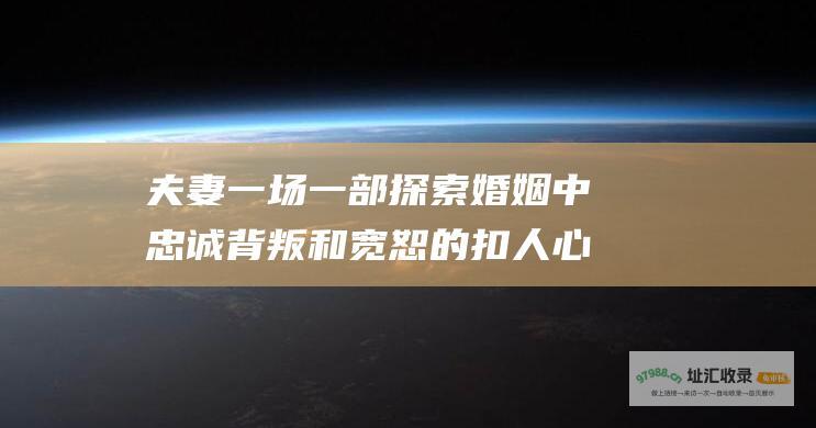 夫妻一场 一部探索婚姻中忠诚 背叛和宽恕的扣人心弦的剧情片
