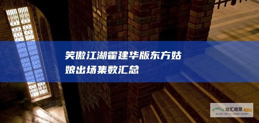 笑傲江湖 霍建华版 东方姑娘出场集数汇总