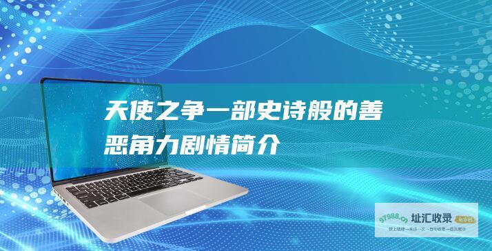 天使之争一部史诗般的善恶角力剧情简介