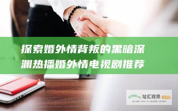探索婚外情背叛的黑暗深渊 热播婚外情电视剧推荐
