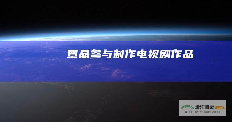覃晶参与制作电视剧作品