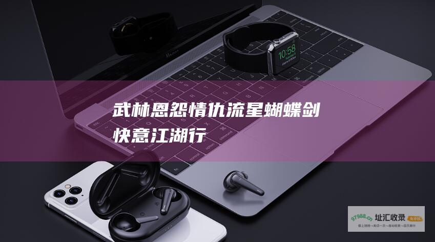 武林恩怨情仇流星蝴蝶剑快意江湖行