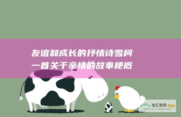 友谊和成长的抒情诗 雪柯 一首关于亲情 的故事梗概