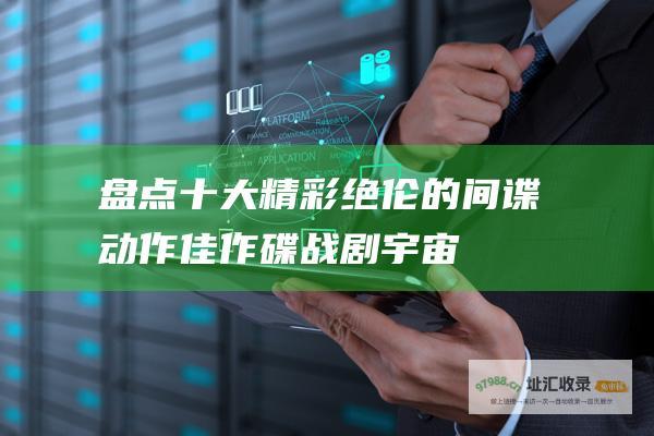 盘点十大精彩绝伦的间谍动作佳作 碟战剧宇宙