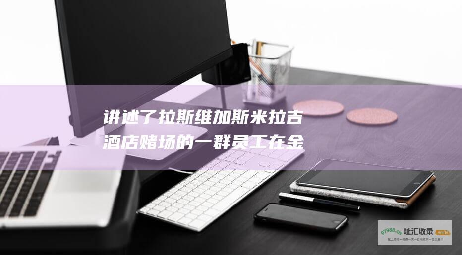 讲述了拉斯维加斯米拉吉酒店赌场的一群员工在金