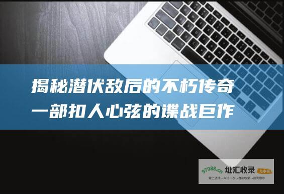 揭秘潜伏敌后的不朽传奇一部扣人心弦的谍战巨作