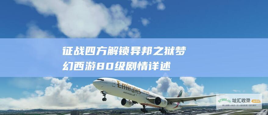征战四方 解锁异邦之狱 梦幻西游80级剧情详述
