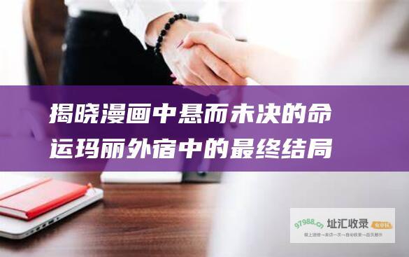 揭晓漫画中悬而未决的命运玛丽外宿中的最终结局