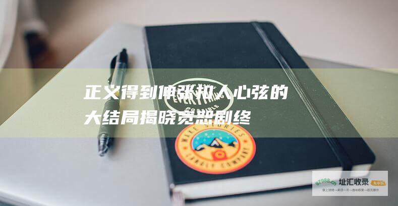 正义得到伸张扣人心弦的大结局揭晓宽恕剧终