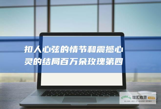 扣人心弦的情节和震撼心灵的结局百万朵玫瑰第四