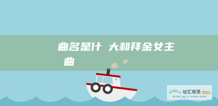曲名是什麼大和拜金女主題曲