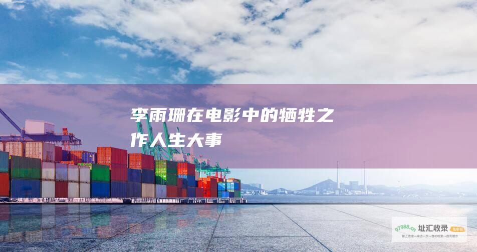 李雨珊在电影中的牺牲之作人生大事