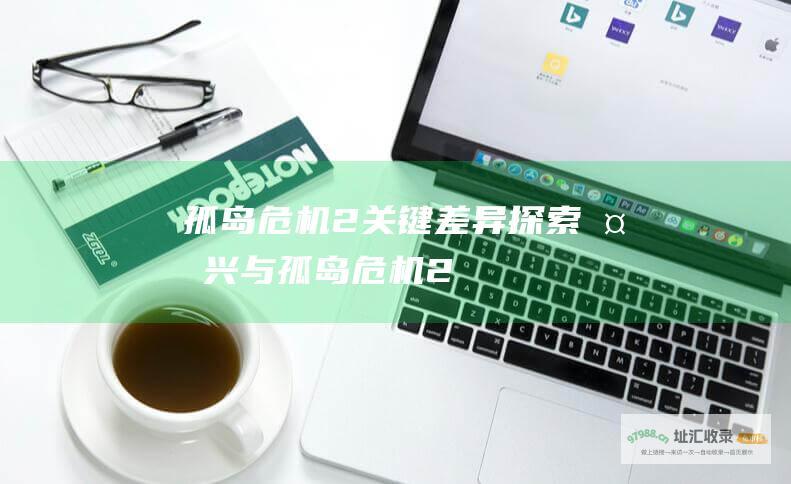 孤岛危机2关键差异探索复兴与孤岛危机2