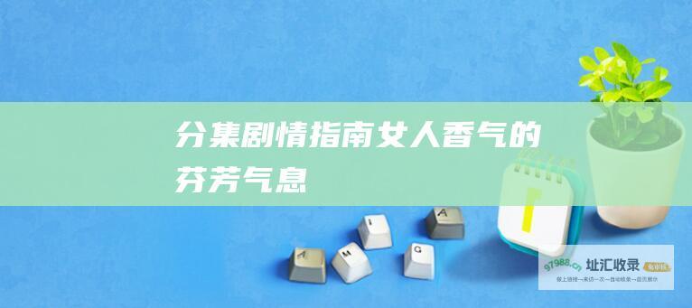 分集剧情指南女人香气的芬芳气息