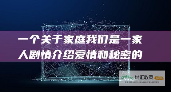 一个关于家庭我们是一家人剧情介绍爱情和秘密的