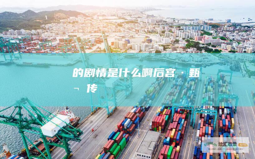 的剧情是什么啊后宫·甄嬛传
