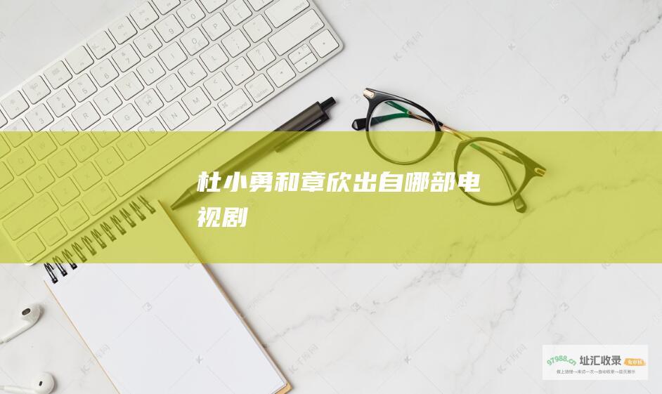 杜小勇和章欣出自哪部电视剧
