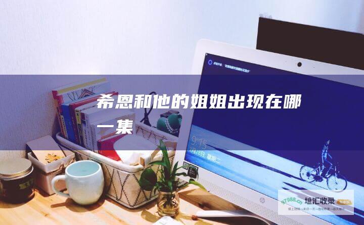 希恩和他的姐姐出现在哪一集