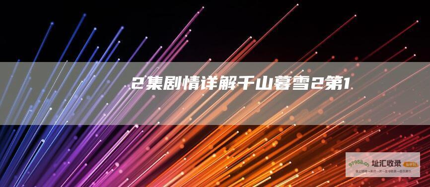 2集剧情详解千山暮雪2第1