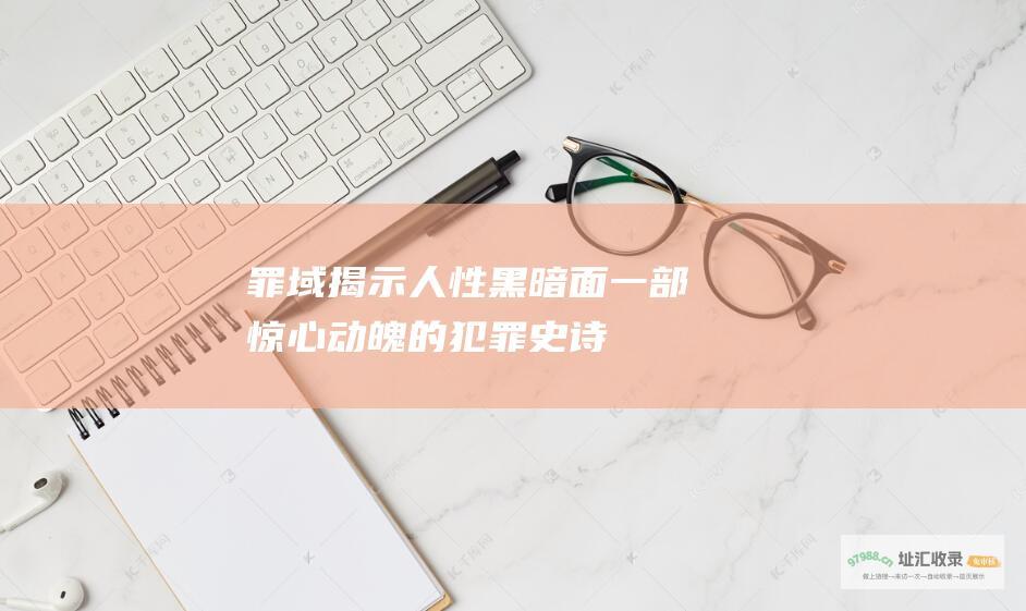 罪域揭示人性黑暗面一部惊心动魄的犯罪史诗