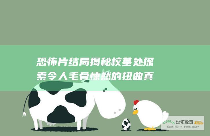 恐怖片 结局揭秘 校墓处 探索令人毛骨悚然的扭曲真相