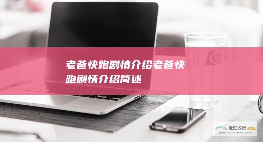 老爸快跑剧情介绍老爸快跑剧情介绍简述