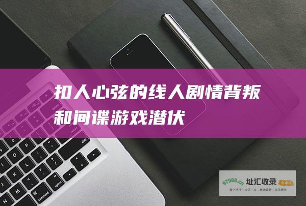 扣人心弦的线人剧情背叛和间谍游戏潜伏