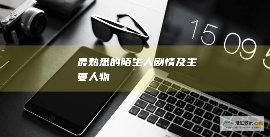 最熟悉的陌生人剧情及主要人物