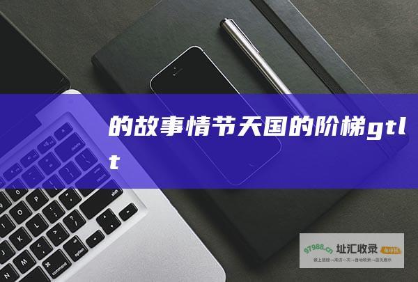 的故事情节天国的阶梯gtlt