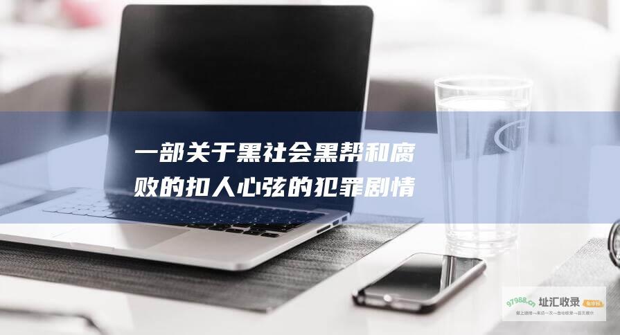 一部关于黑社会黑帮和腐败的扣人心弦的犯罪剧情