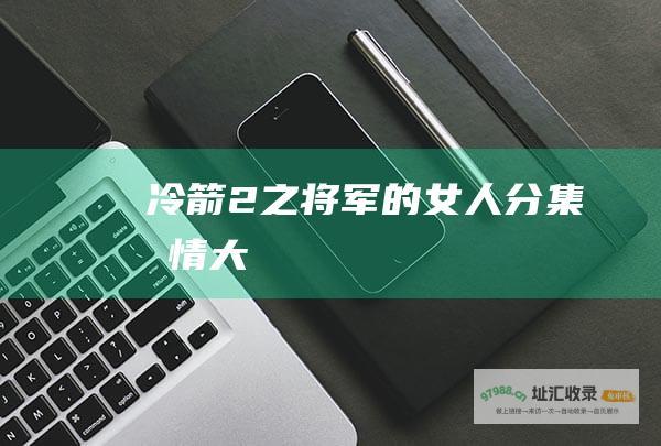 冷箭2之将军的女人 分集劇情大綱