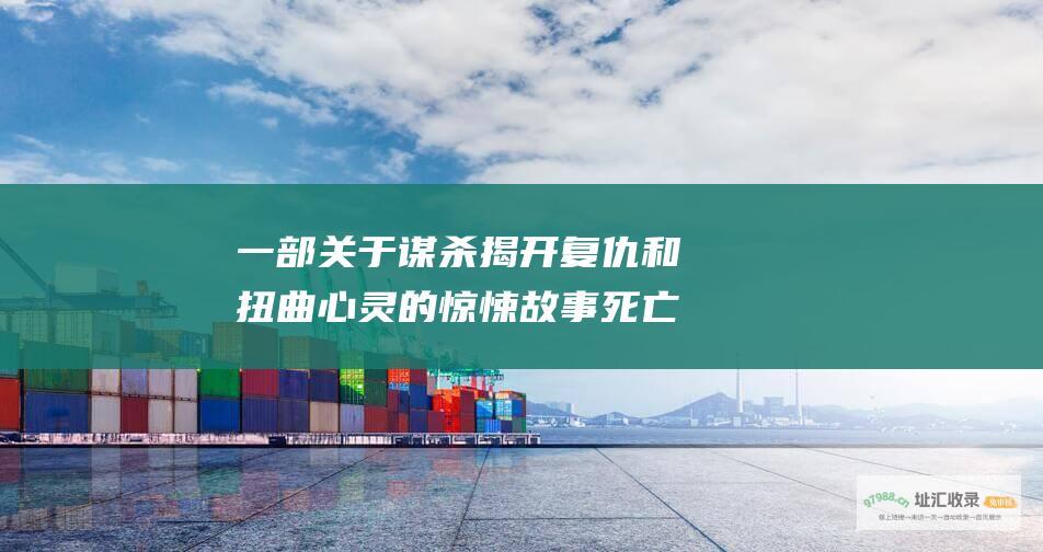 一部关于谋杀揭开复仇和扭曲心灵的惊悚故事死亡