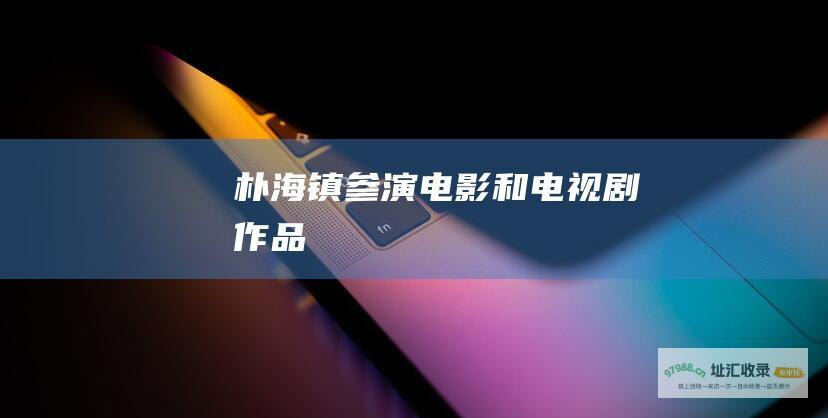 朴海镇参演电影和电视剧作品