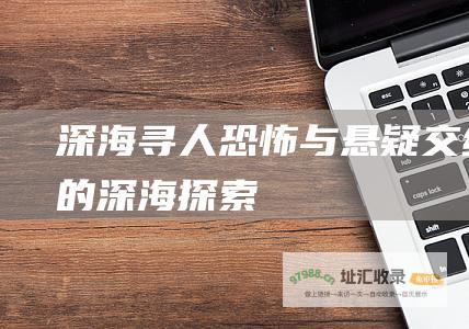 深海寻人恐怖与悬疑交织的深海探索