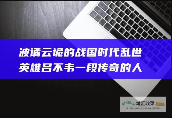 波谲云诡的战国时代乱世英雄吕不韦一段传奇的人