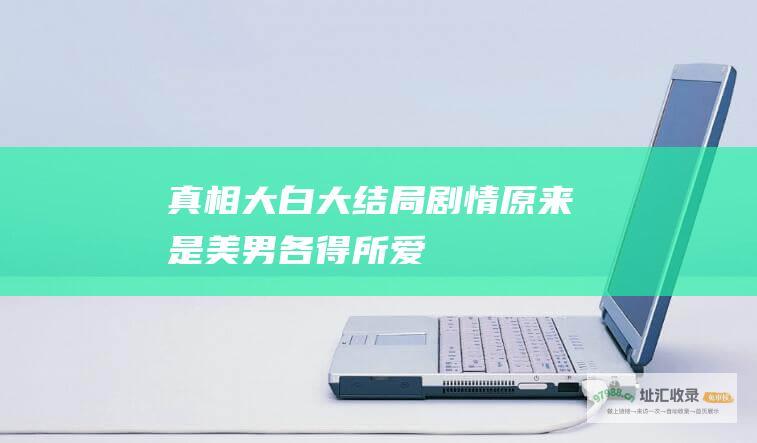 真相大白大结局剧情原来是美男各得所爱
