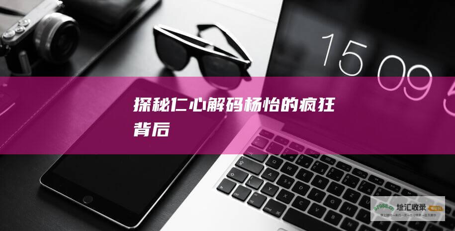 探秘仁心解码 杨怡的疯狂背后