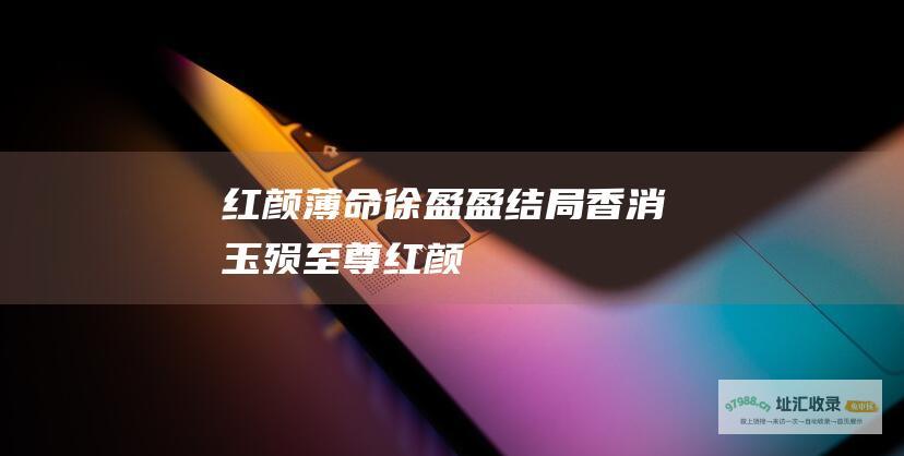 红颜薄命徐盈盈结局香消玉殒至尊红颜