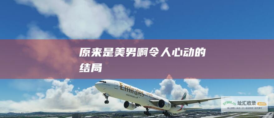 原来是美男啊令人心动的结局