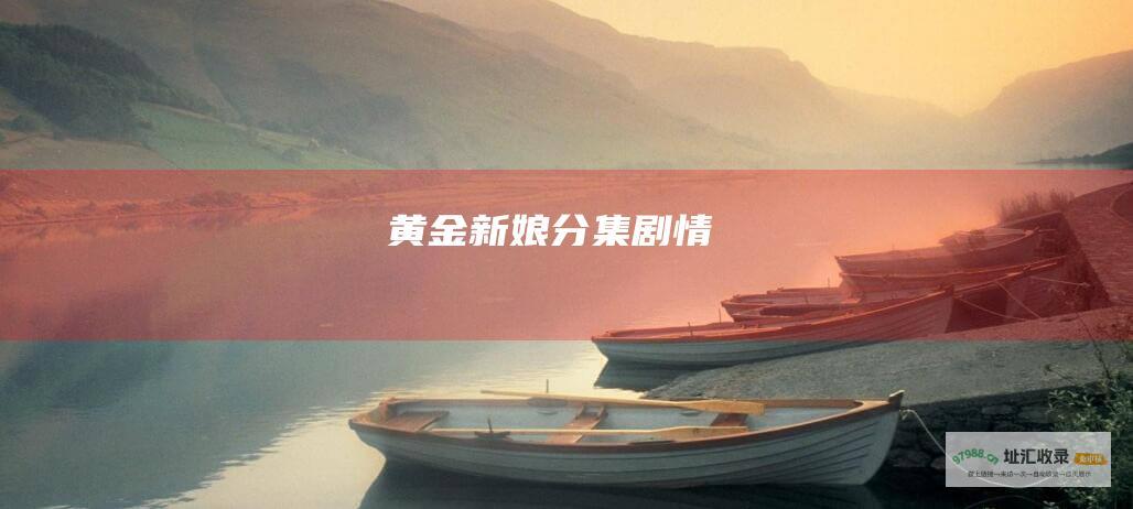黄金新娘分集剧情