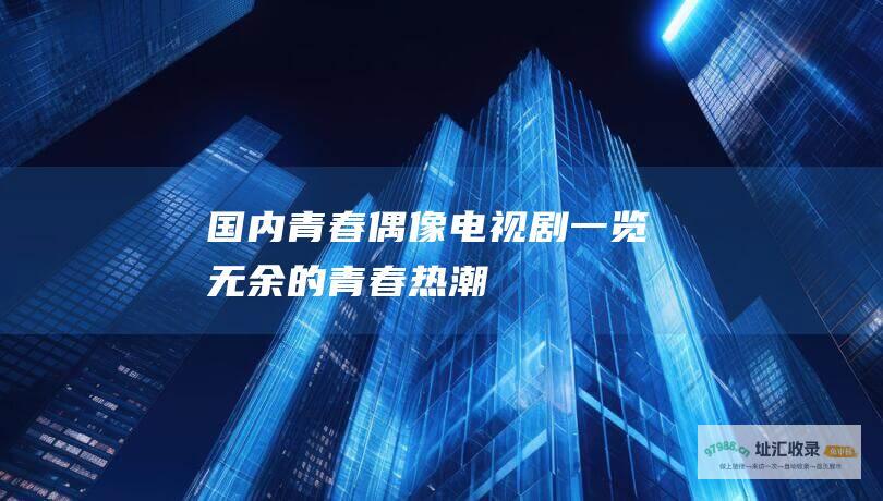 国内青春偶像电视剧 一览无余的青春热潮