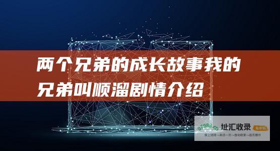 两个兄弟的成长故事 我的兄弟叫顺溜剧情介绍
